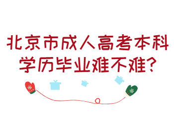 北京市成人高考本科學(xué)歷畢業(yè)難不難